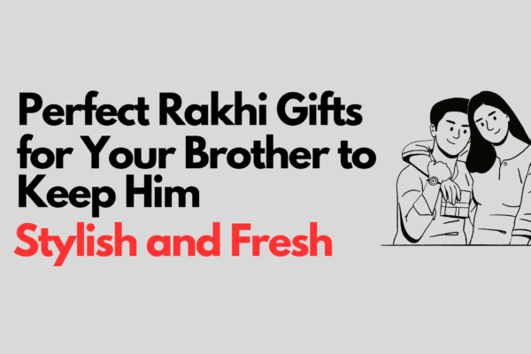 Perfect Rakhi Gifts for Your Brother to Keep Him Stylish and Fresh